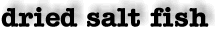 Dried salt fish